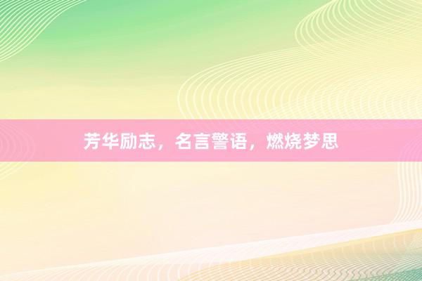 芳华励志，名言警语，燃烧梦思