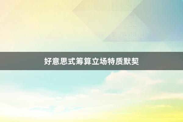 好意思式筹算立场特质默契