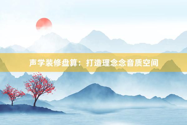 声学装修盘算：打造理念念音质空间